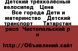 Детский трёхколёсный велосипед › Цена ­ 4 500 - Все города Дети и материнство » Детский транспорт   . Татарстан респ.,Чистопольский р-н